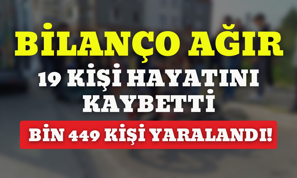 19 kişi hayatını kaybetti, bin 449 kişi yaralandı!