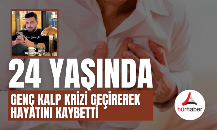 24 yaşındaki genç kalp krizi geçirerek hayatını kaybetti..