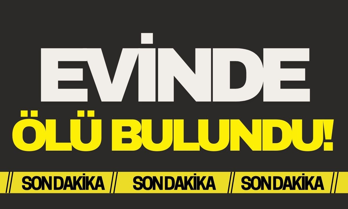  46 yaşındaki adam evinde ölü bulundu! SON DAKİKA