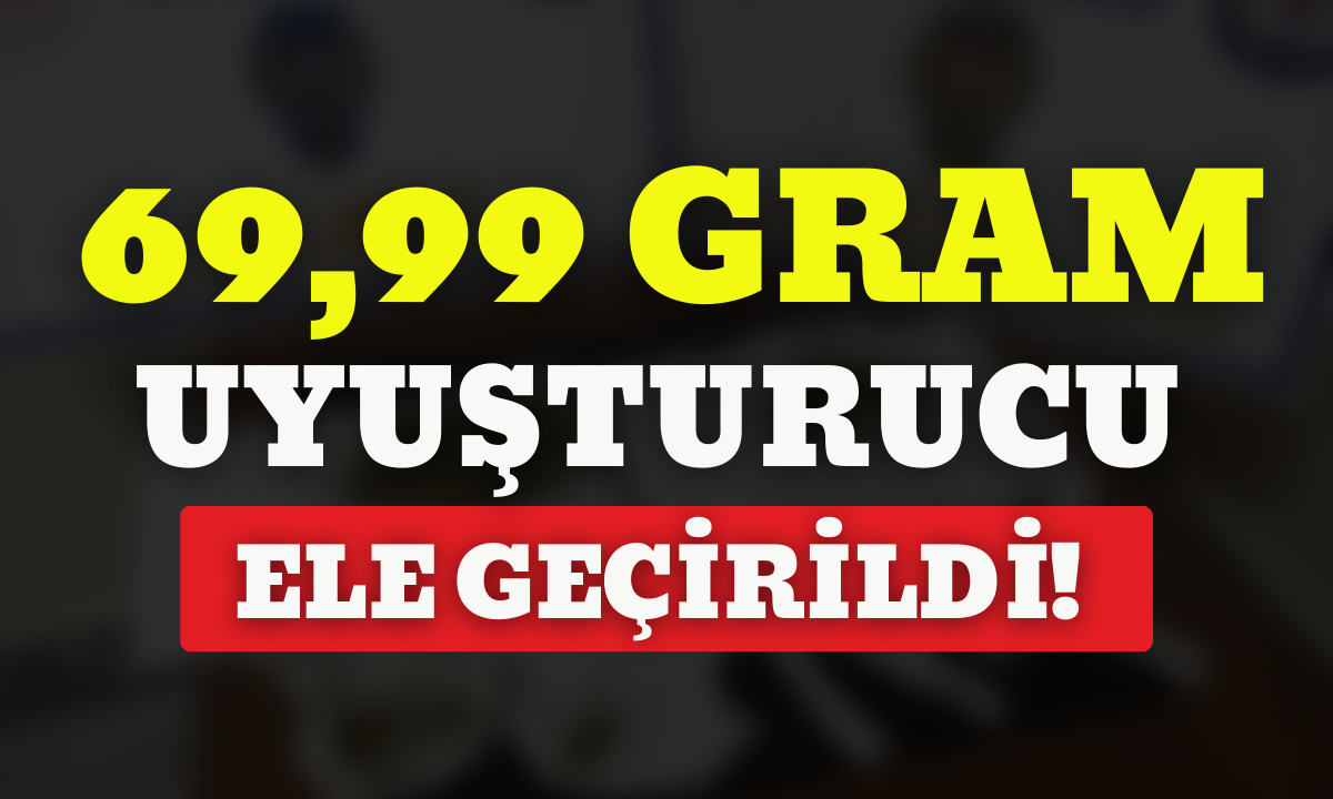 69,99 gram uyuşturucu ele geçirildi!