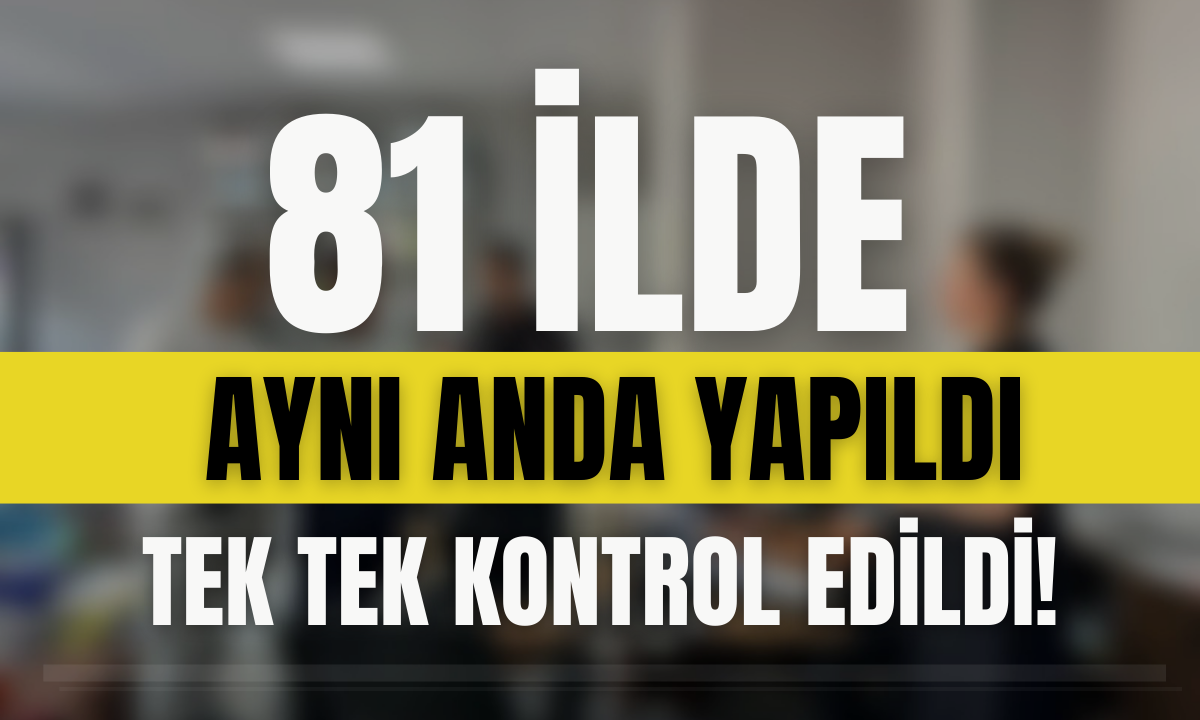 81 ilde aynı anda yapıldı! Tek tek kontrol edildi!