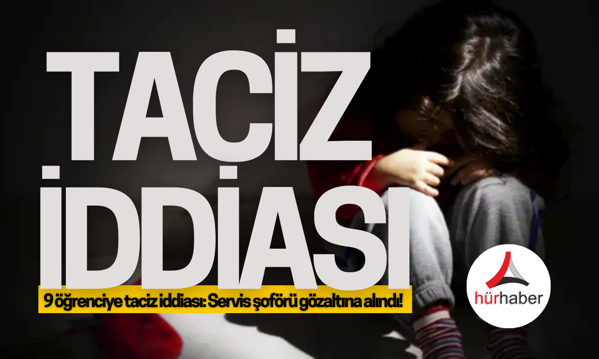 9 öğrenciye taciz iddiası: Şoför gözaltına alındı! 