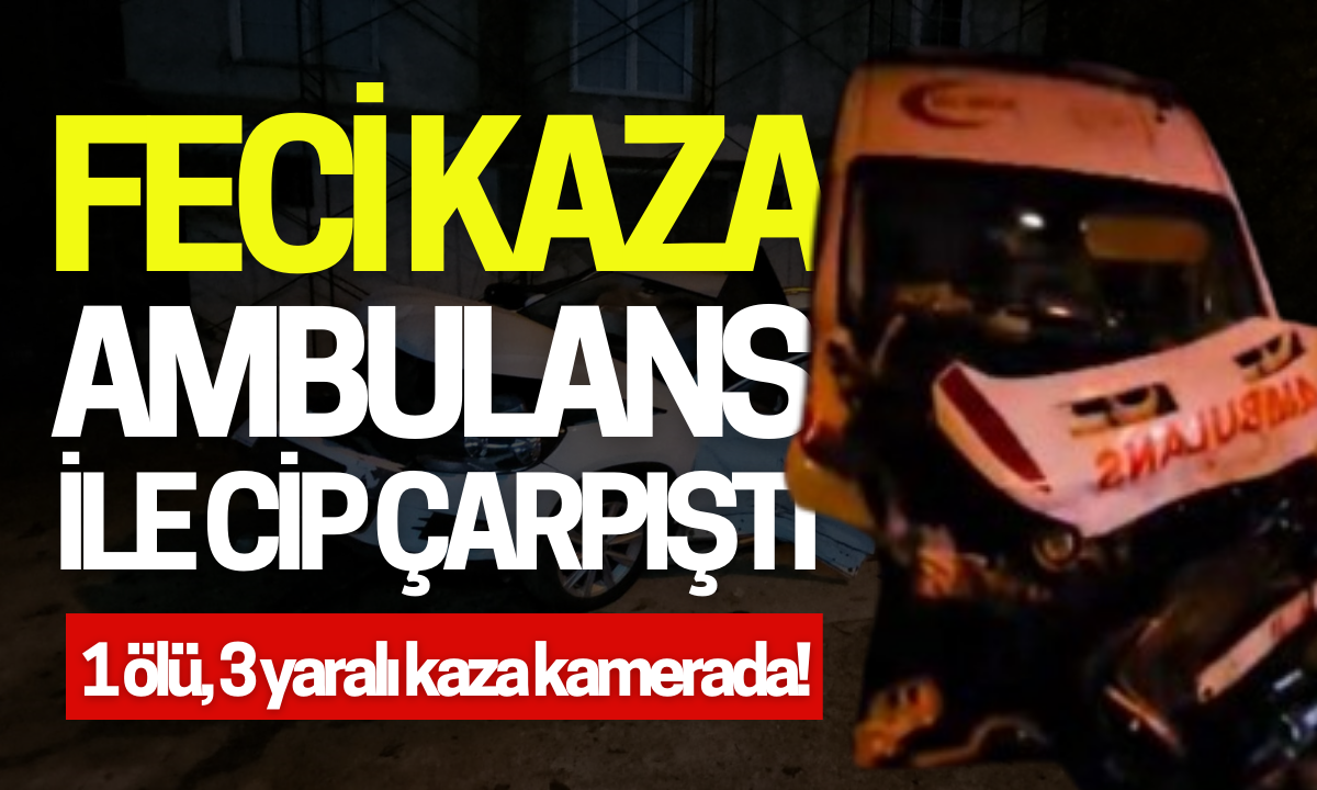 Ambulans ile cip çarpıştı 1 ölü, 3 yaralı kaza kamerada!