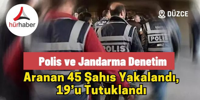 Aranan 45 şahıs yakalandı, 19’u tutuklandı