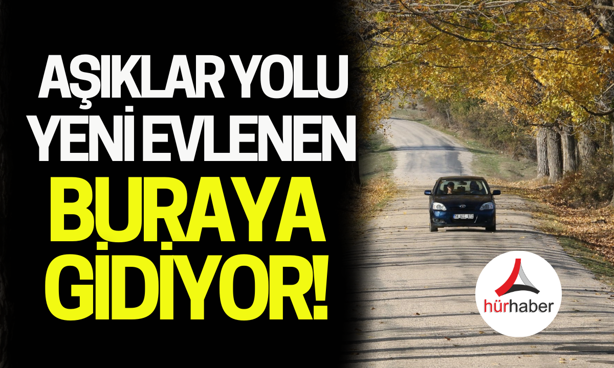 Aşıklar yolu yeni evlenen çift buraya gidiyor!