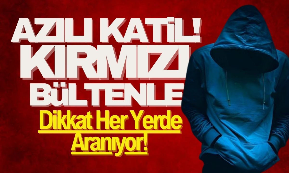 Azılı Katil Kırmızı bültenle her yerde aranıyor Dikkat! 