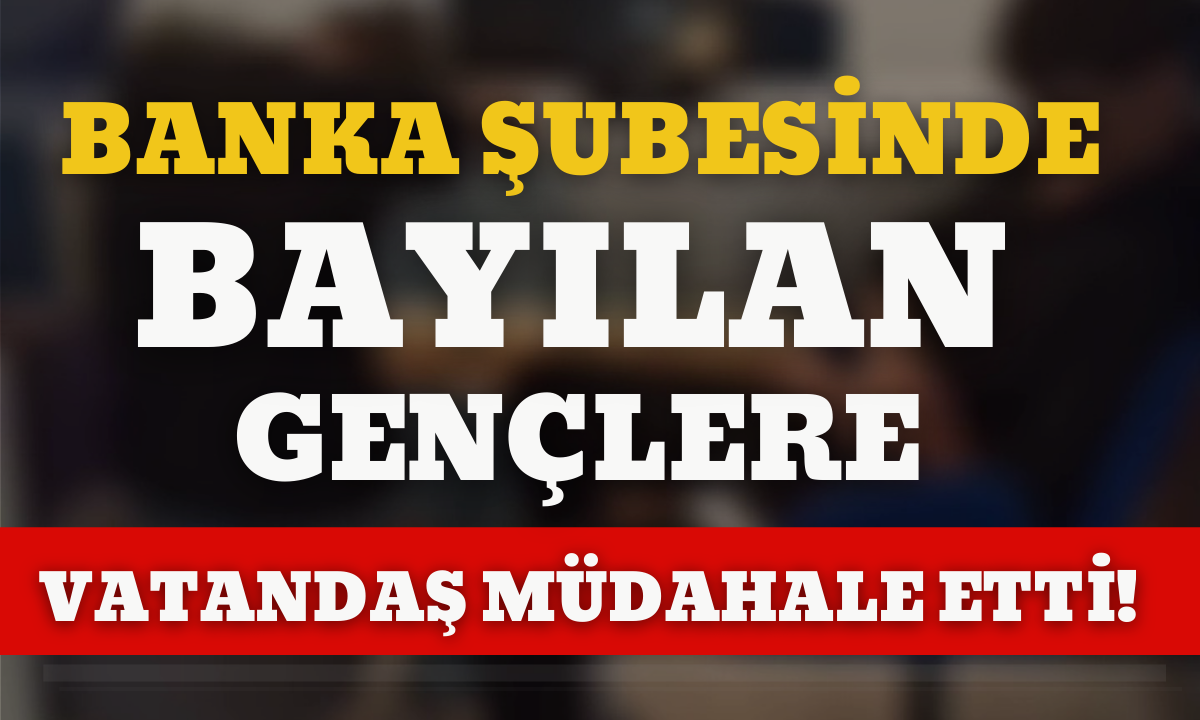 Banka şubesinde bayılan gençlere vatandaş müdahale etti!