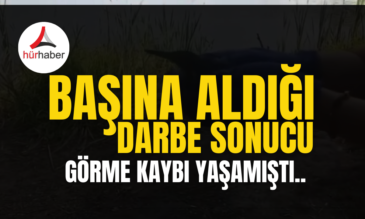 Başına aldığı darbe sonucu görme kaybı yaşamıştı..