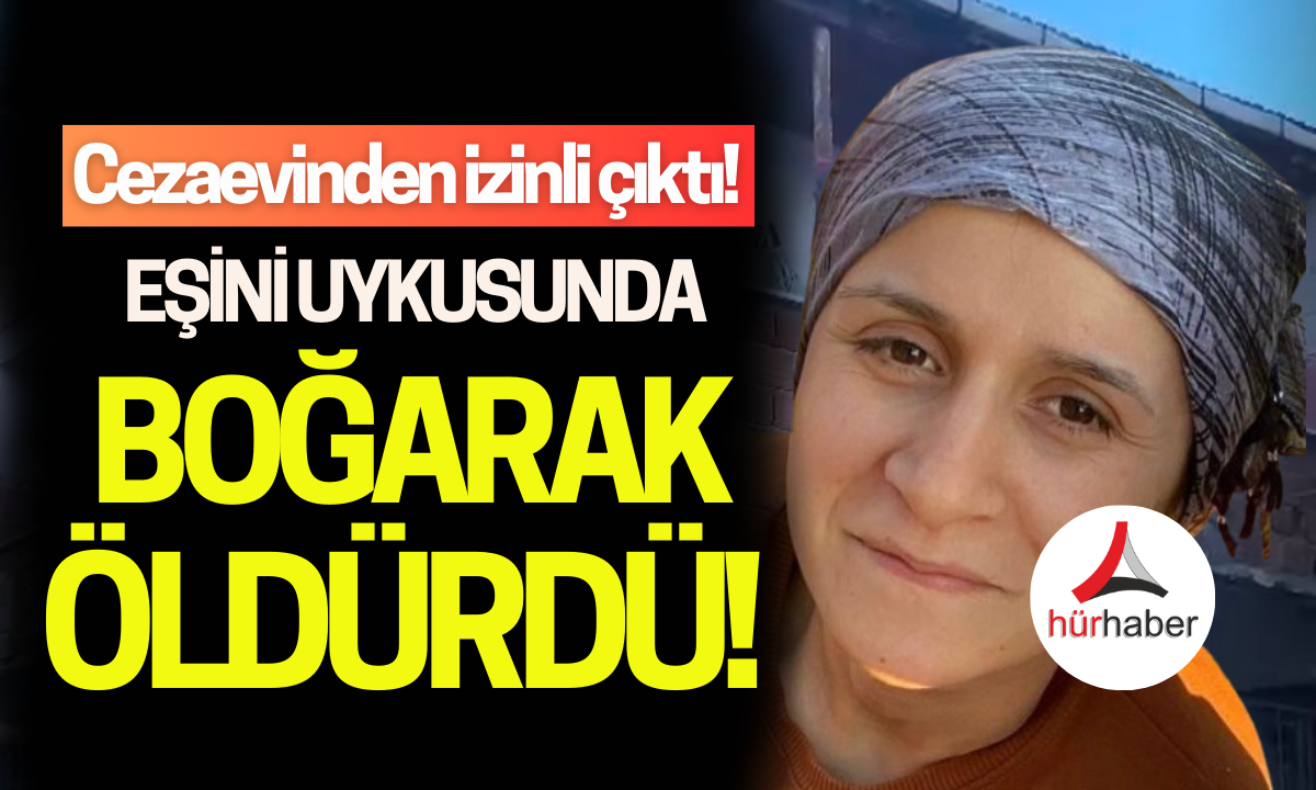 Cezaevinden çıktı! Eşini uykusunda boğarak öldürdü!