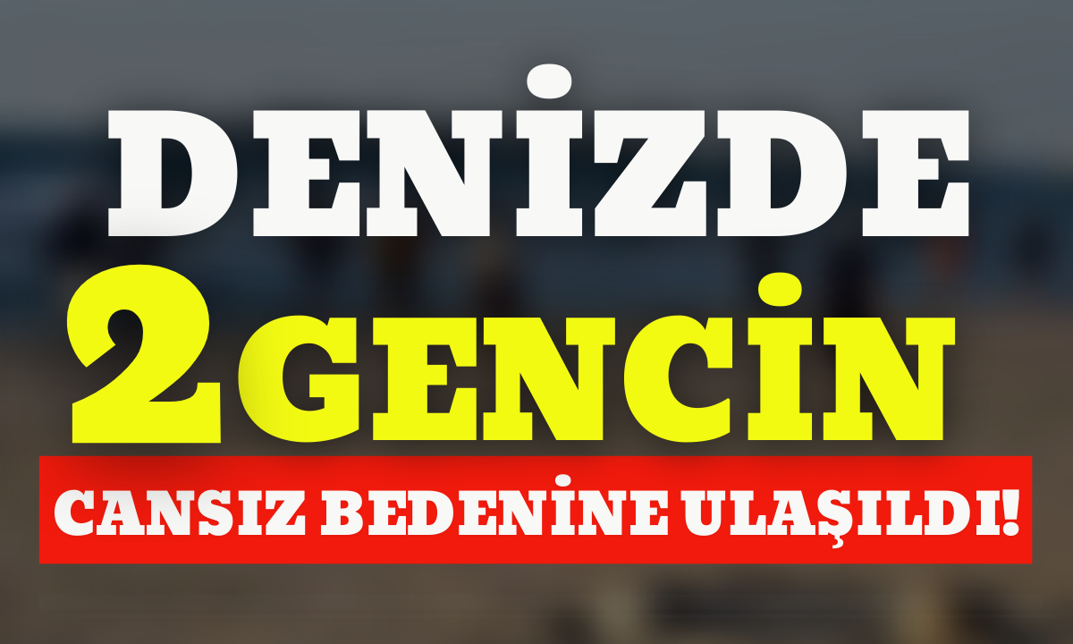  Denizde kaybolan 2 gencin cansız bedenine ulaşıldı! 