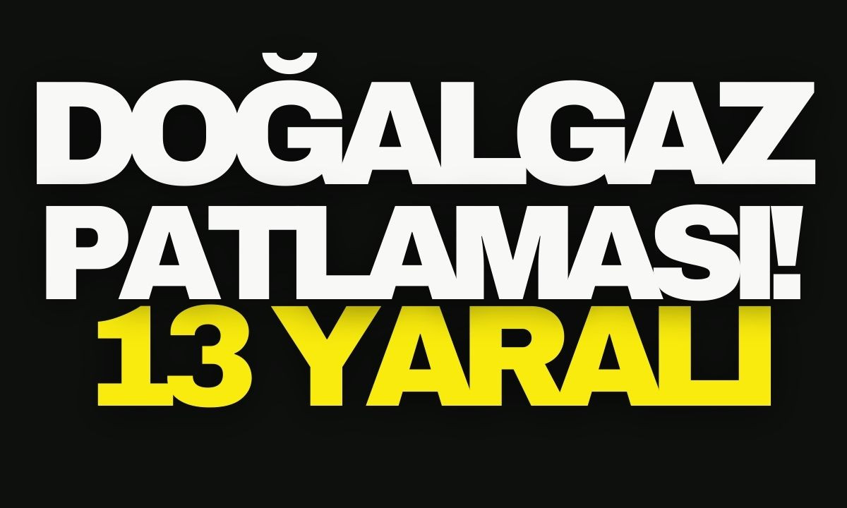 Doğalgaz patlama faciası 13 yaralı detaylar haberimizde..