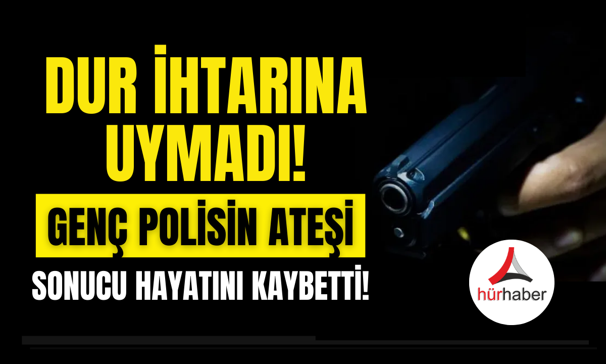 Dur ihtarına uymadı genç, polisin ateşi sonucu hayatını kaybetti!