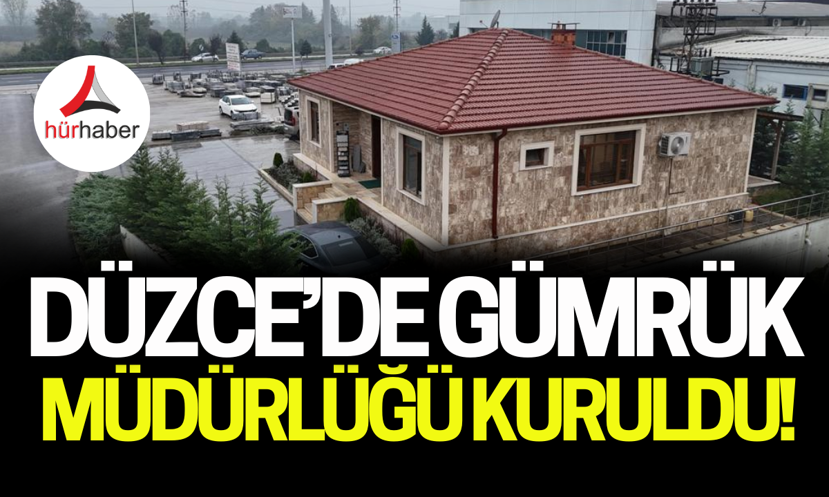 Düzce gümrük müdürlüğü kuruldu! Gümrük’ müjdesi!