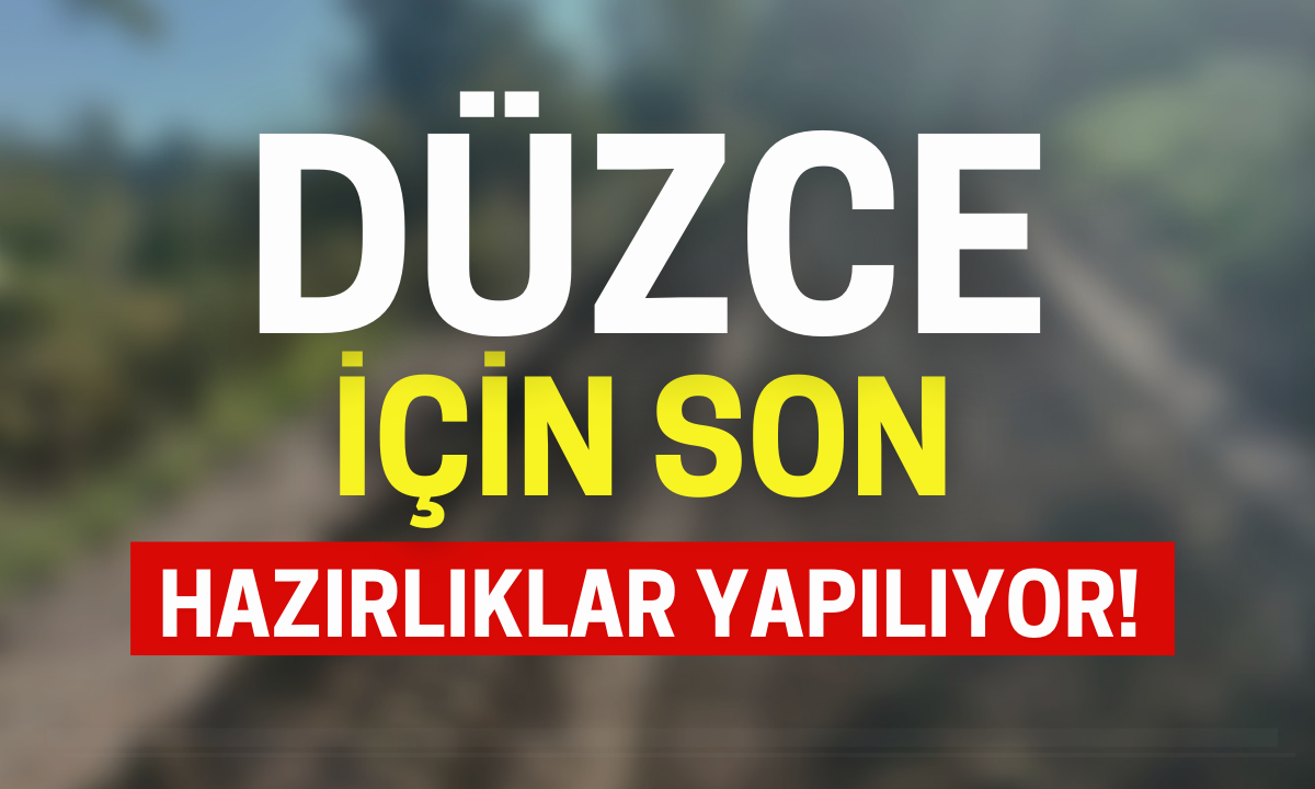 Düzce için son hazırlıklar yapılıyor!