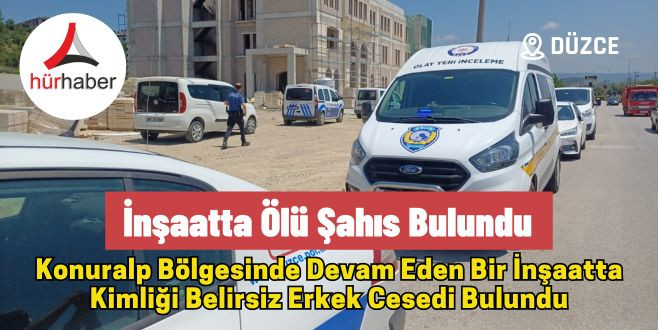 Düzce Konuralp Bölgesinde İnşaatta ölü şahıs bulundu 