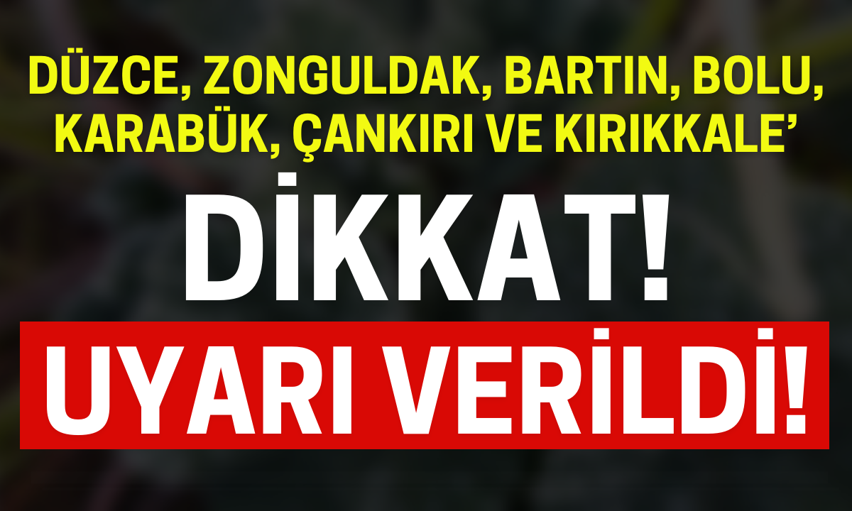 Düzce, Zonguldak, Bartın, Bolu, Karabük, Çankırı, Kırıkkale dikkat uyarı verildi!