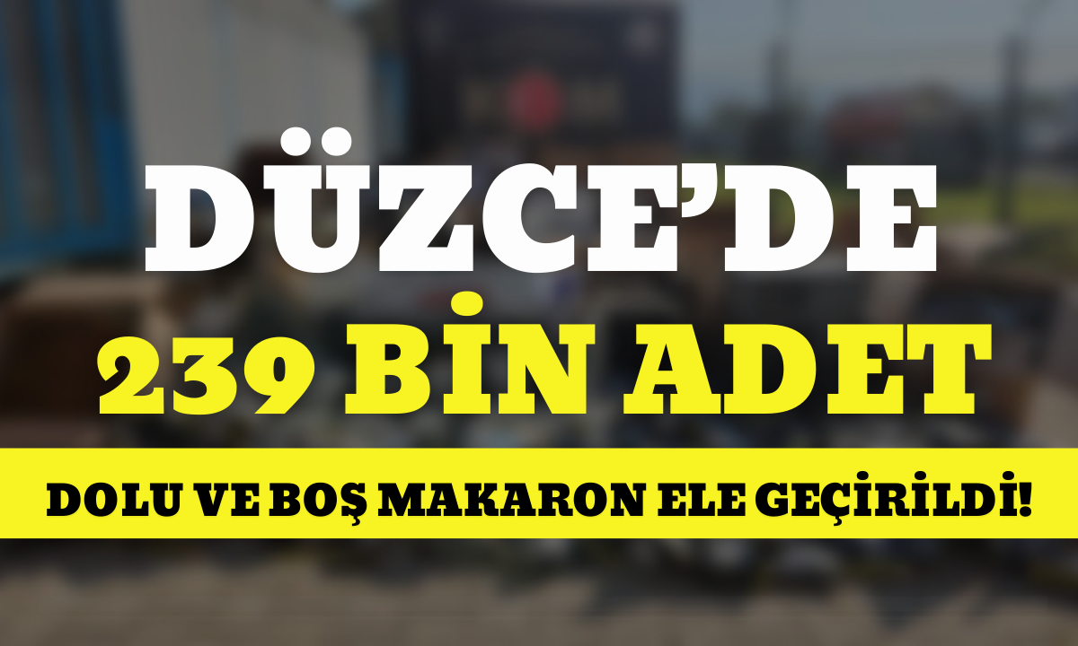 Düzce’de 239 bin adet dolu ve boş makaron ele geçirildi!