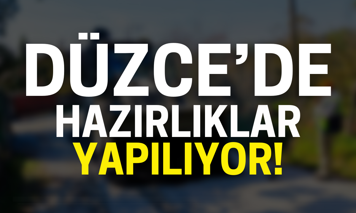 Düzce'de hazırlıklar yapılıyor!