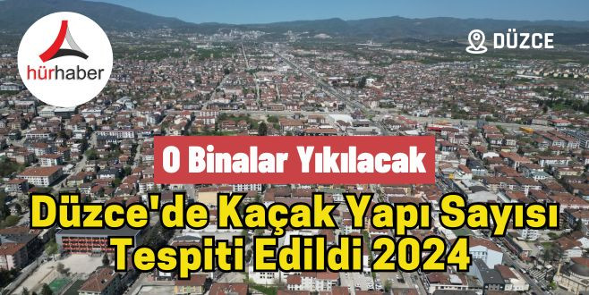 Düzce'de kaçak yapı sayısı tespit edildi 2024