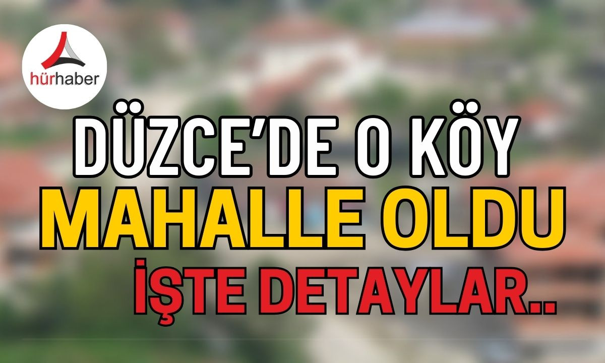 Düzce'de o köy mahalle oldu! İşte detaylar