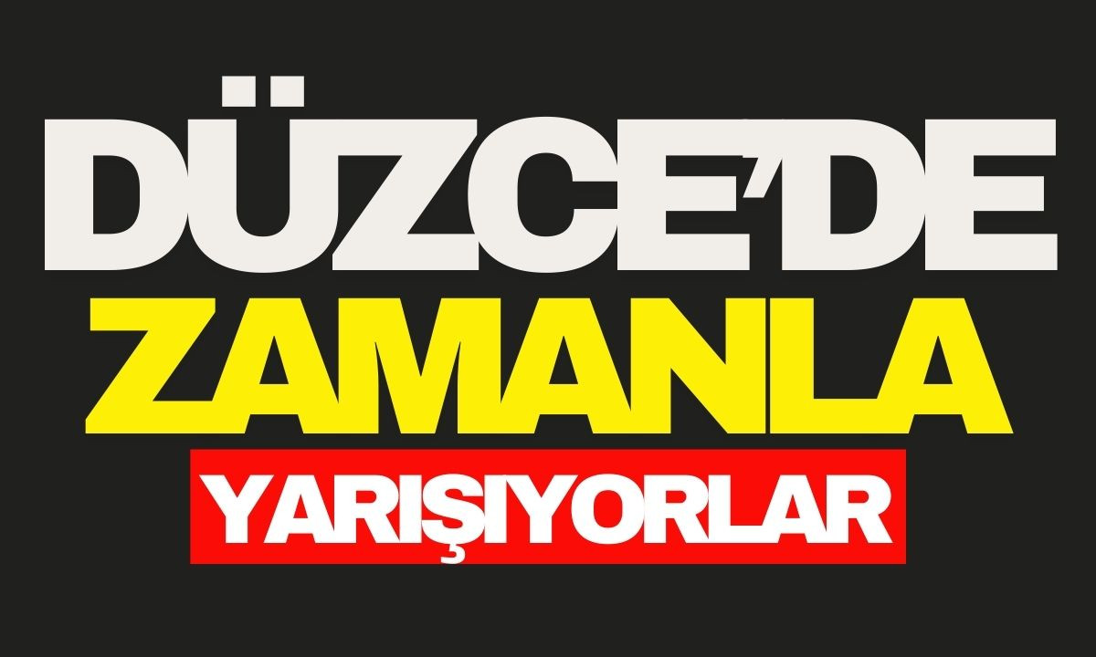 Düzce'de zamanla yarışıyorlar! 