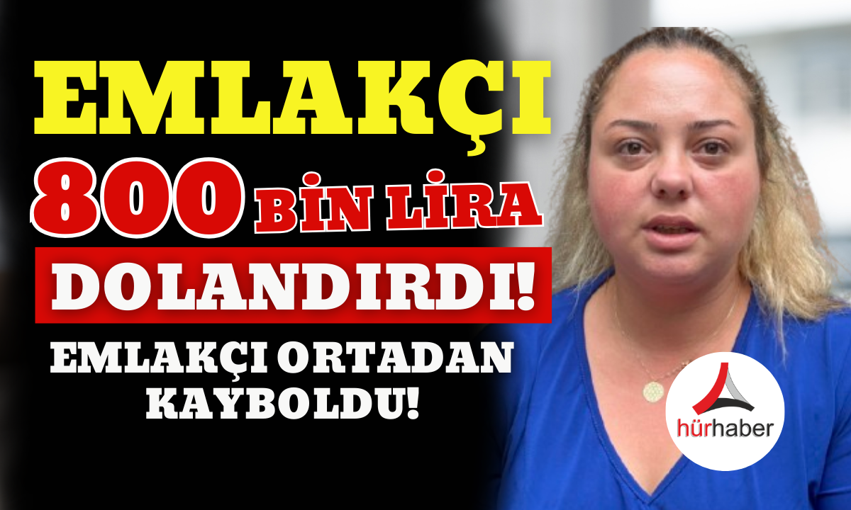 Emlakçı 800 bin lira dolandırdı Aile mağdur!  