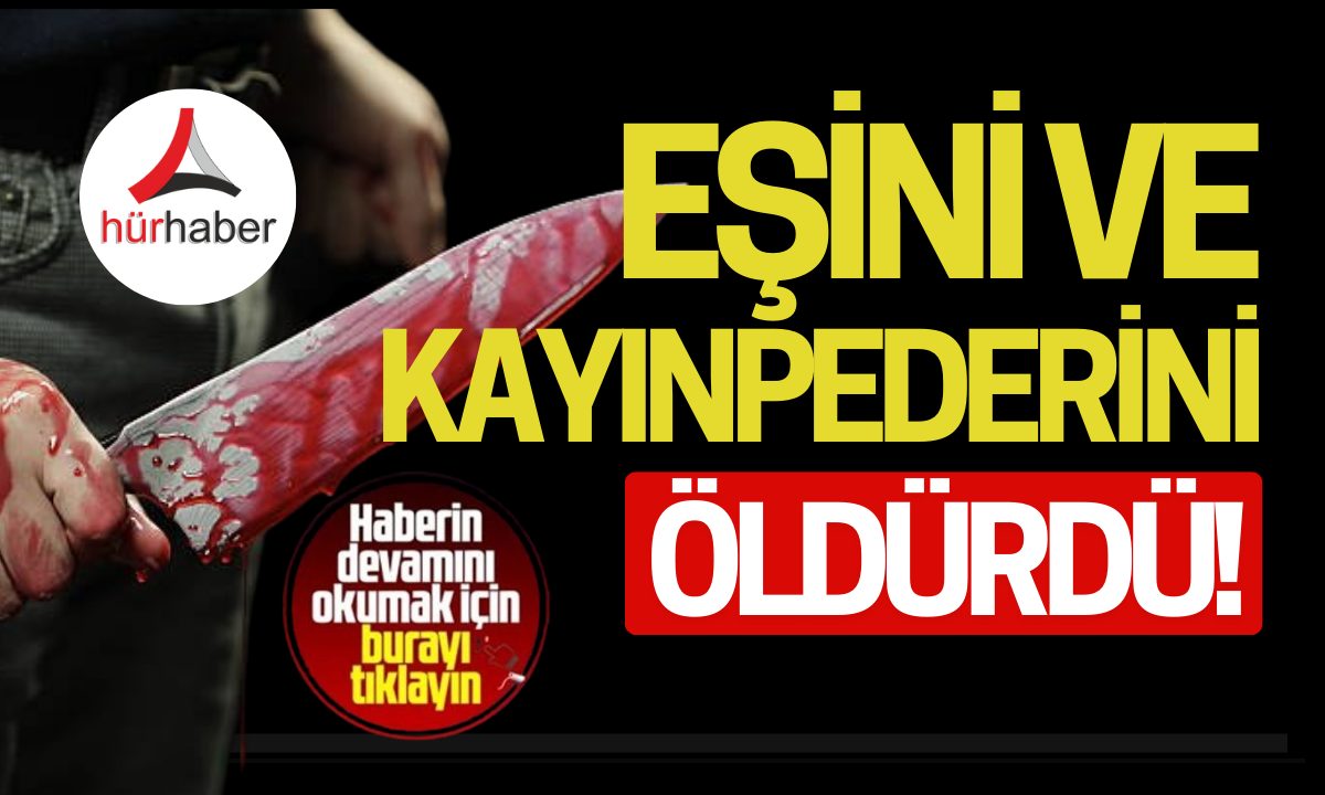 Eşini ve kayınpederini öldürdü! 