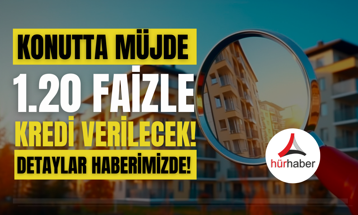 Ev alacaklara 1,20 faizle kredi verilecek! 2024 İşte tüm detaylar