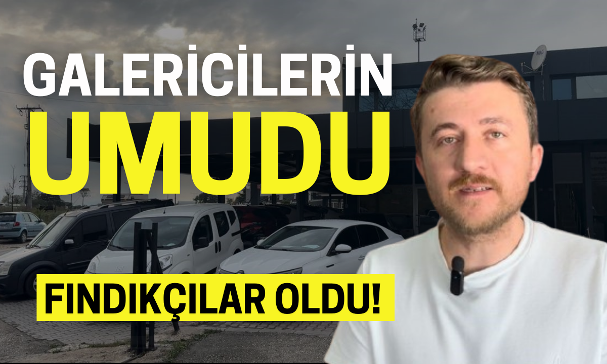 Galericilerin umudu, fındıkçılar oldu! İkinci el araç alım satım