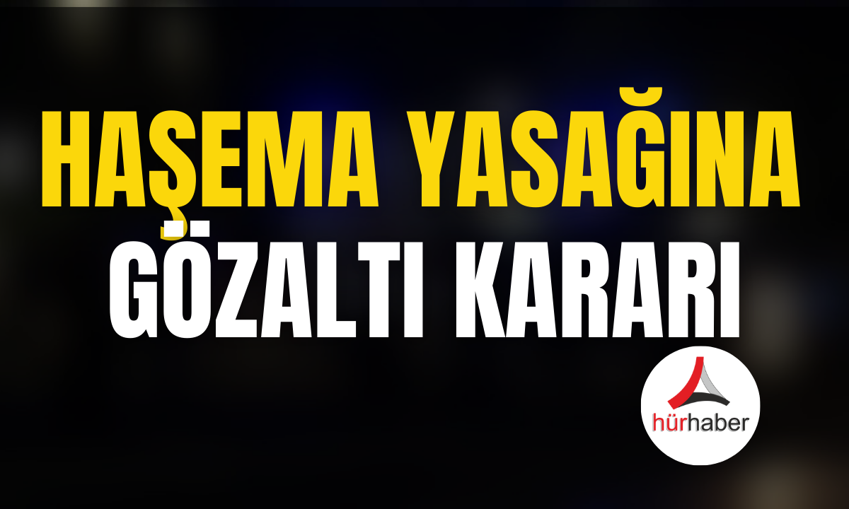 Haşema yasağına gözaltı kararı