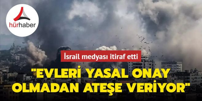 İsrail medyası itiraf etti: Gazze'de evleri yasal onay olmadan ateşe veriyor