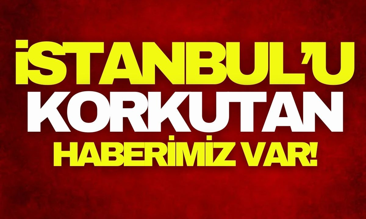 İstanbulluları korkutan haber VAR!