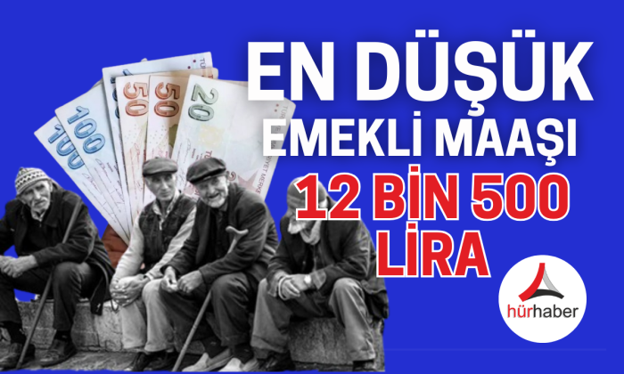 İşte En düşük Emekli maaş 12 bin 500 lira oldu 