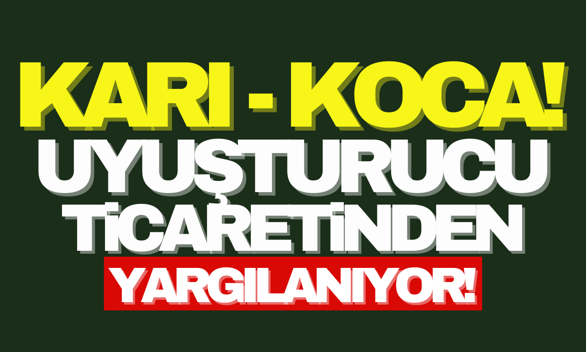 Karı-koca uyuşturucu ticaretinden yargılanıyor! 