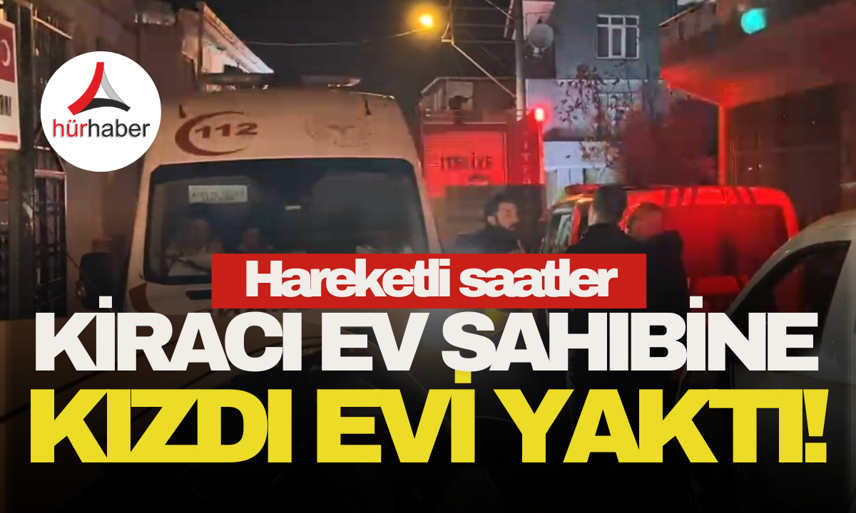 Kiracı ev sahibine kızdı evi yaktı! 