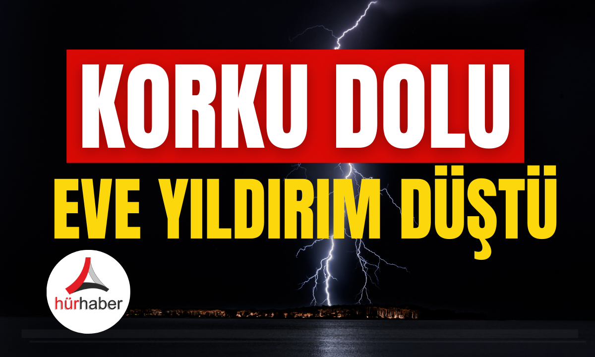 Korku dolu Eve yıldırım düştü! Ayrıntılar haberimizde..