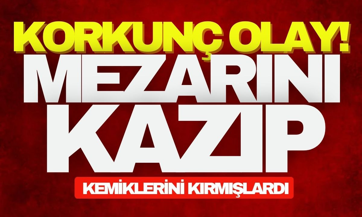 Korkunç olay.. Mezarını kazıp kemiklerini kırmışlardı! 