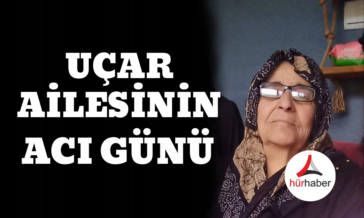 Köy muhtarı ve ve Uçar ailesinin acı günü!