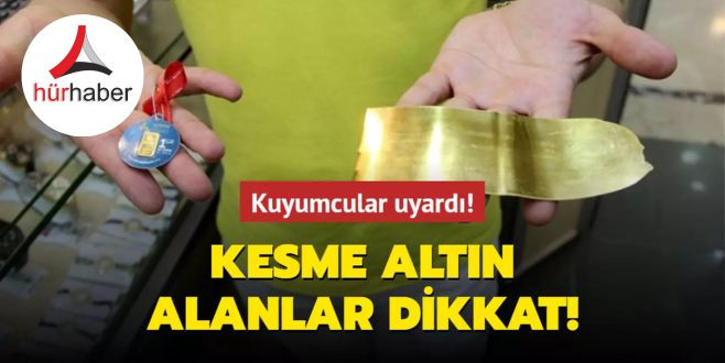 Kuyumcular uyardı! Kesme altın alanlar dikkat!