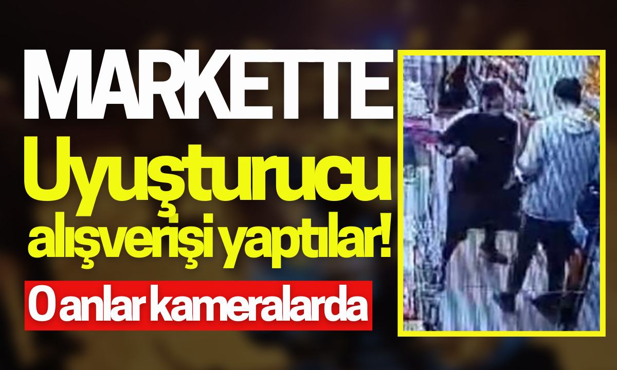 Markette uyuşturucu alışverişi yaptılar! O anlar kameralarda