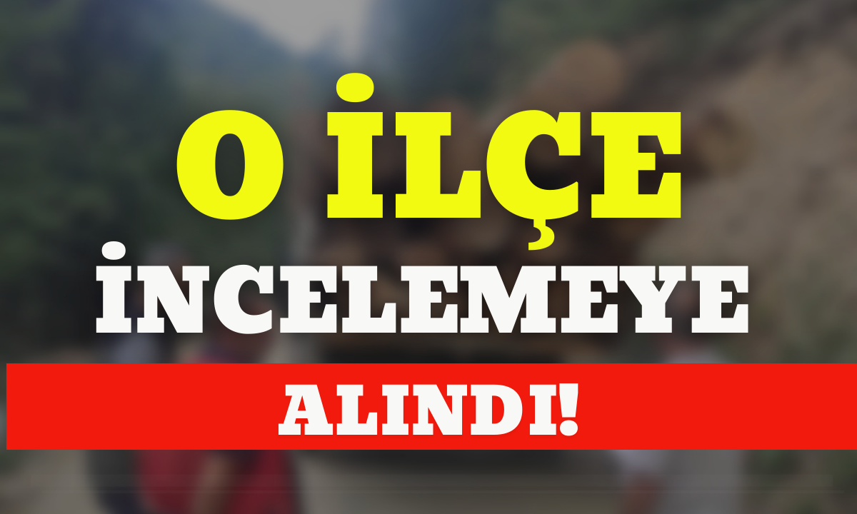 O ilçe incelemeye alındı!