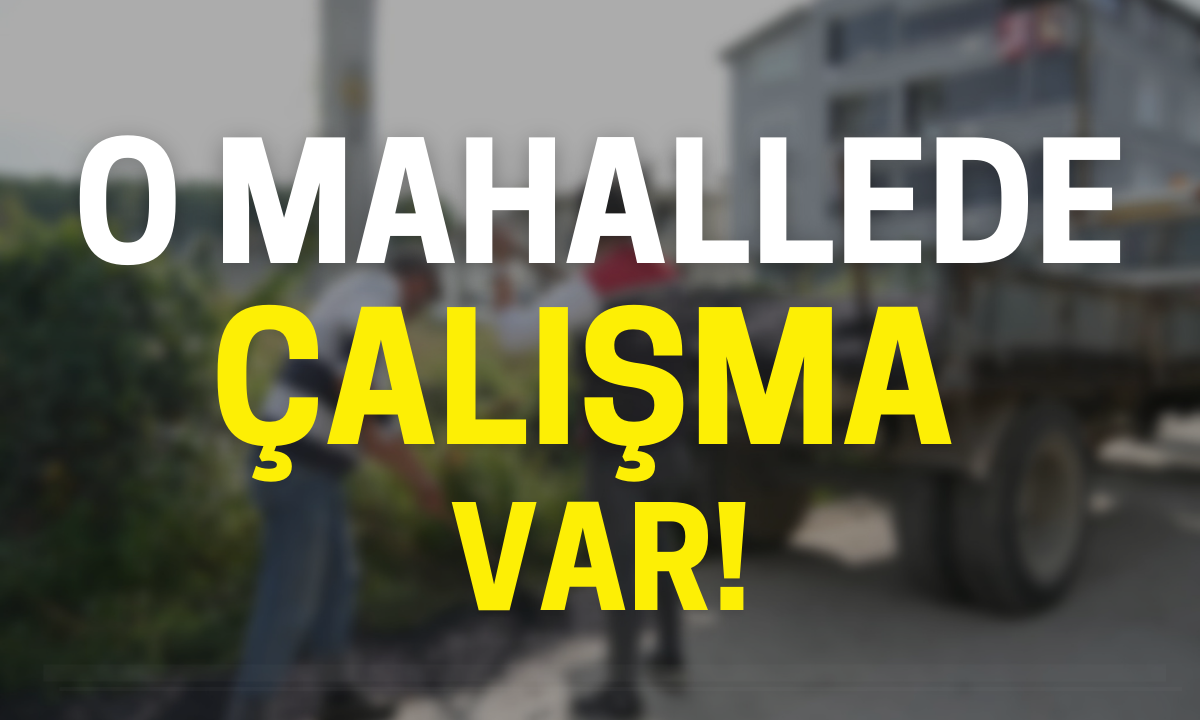 O mahallede çalışma var! 