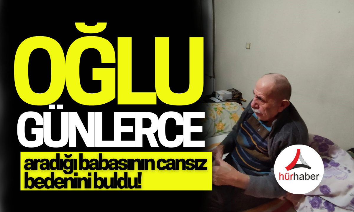 Oğlu günlerce her yerde aradığı babasının cansız bedenini buldu!