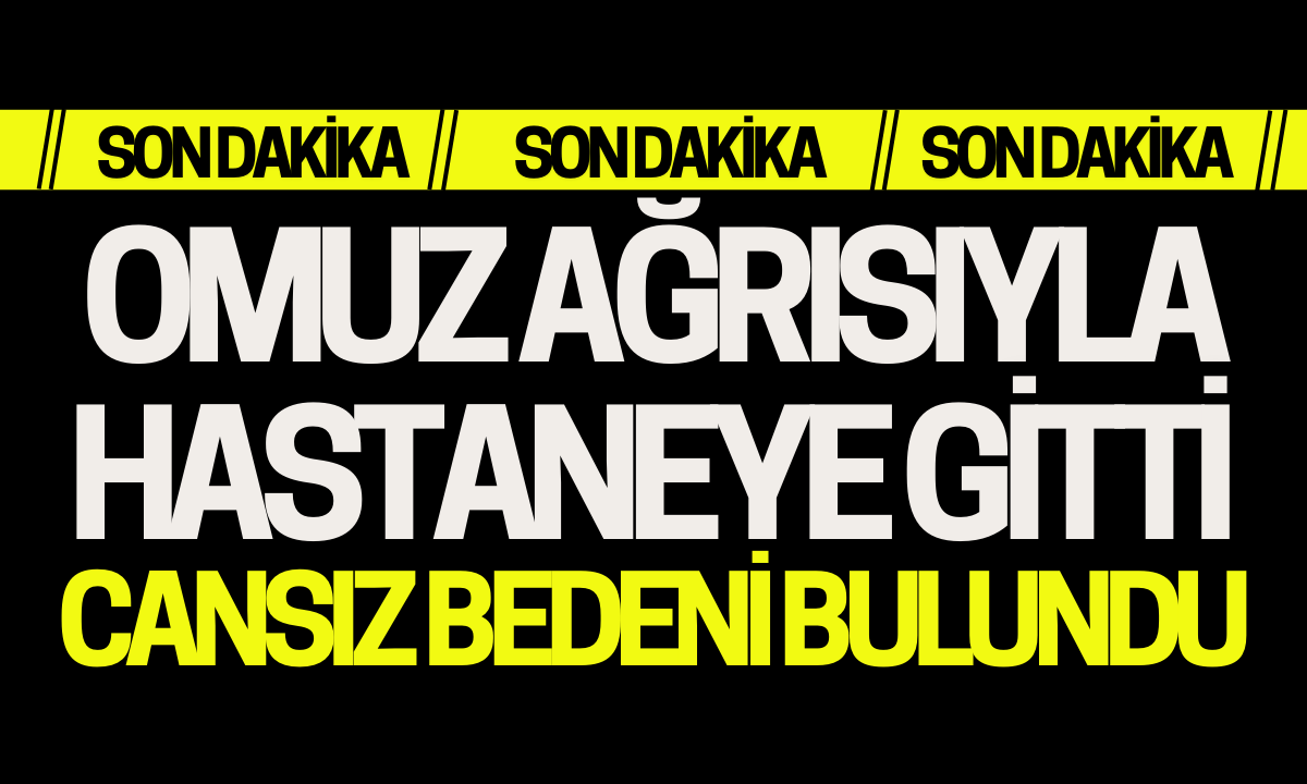 Omuz ağrısı nedeniyle hastaneye gitti cansız bedeni bulundu!