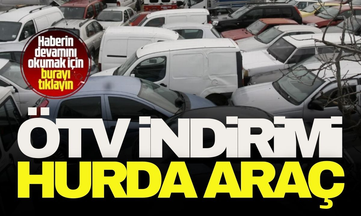 ÖTV indirimi HURDA ARAÇ 2025 Yılı İşte tüm detaylar.. 