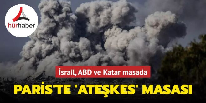 Paris'te 'Gazze'de ateşkes' masası İsrail, ABD ve Katar masada
