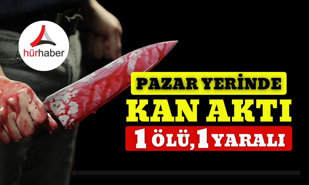 Pazar yerinde kan aktı 1 ölü, 1 yaralı var!