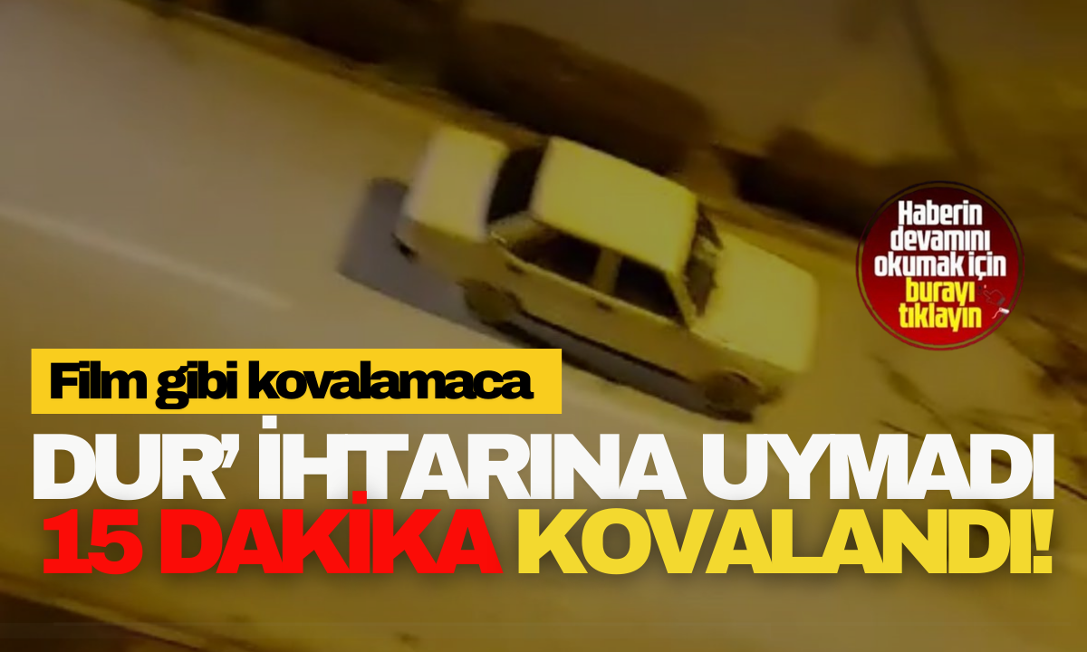 Polisin ‘Dur’ ihtarına uymayan sürücü, 15 dakika kovalandı! 