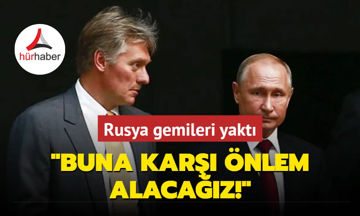 Rusya gemileri yaktı: Buna karşı önlem alacağız!