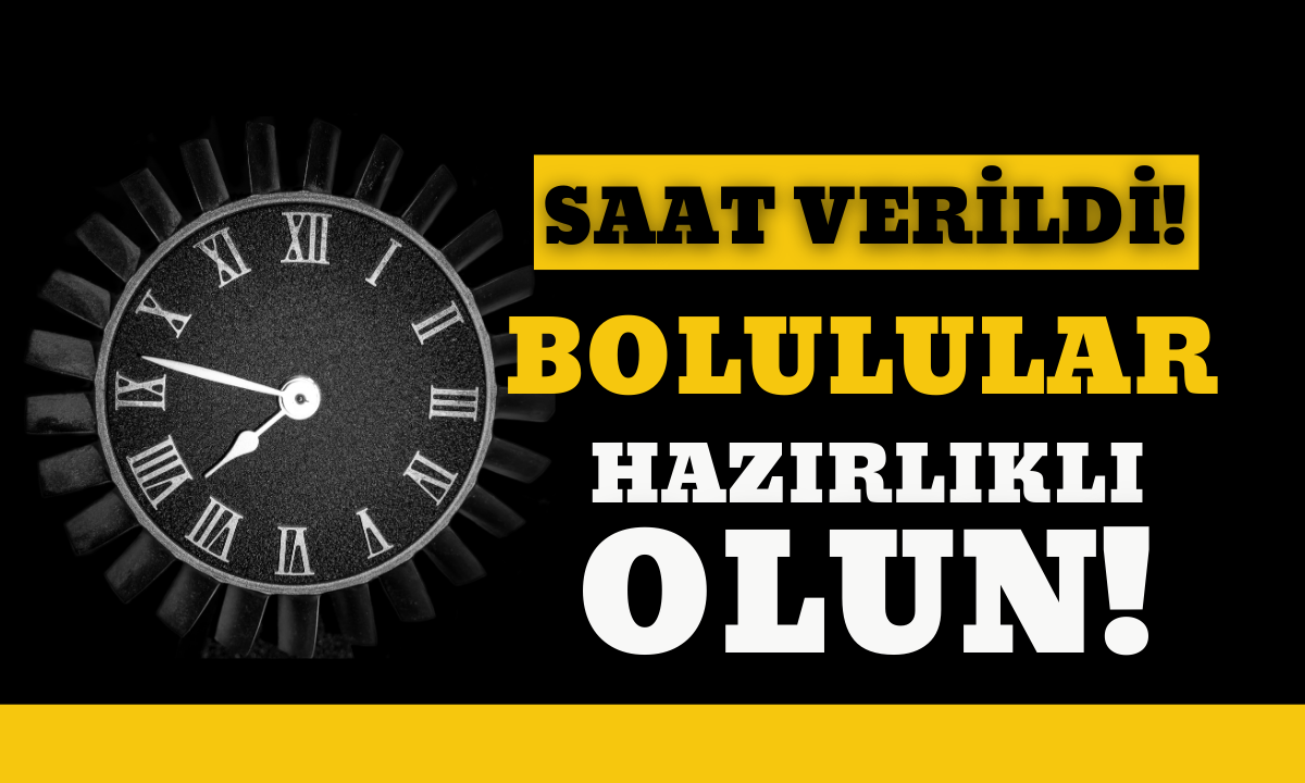 Saat verildi! Bolulular hazırlıklı olun..